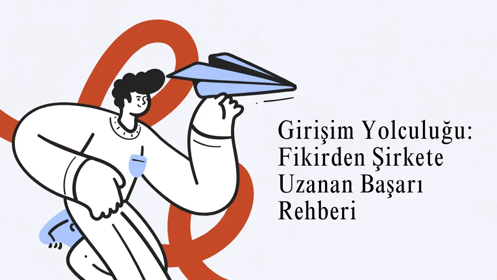 Girişim Yolculuğu: Fikirden Şirkete Uzanan Başarı Rehberi