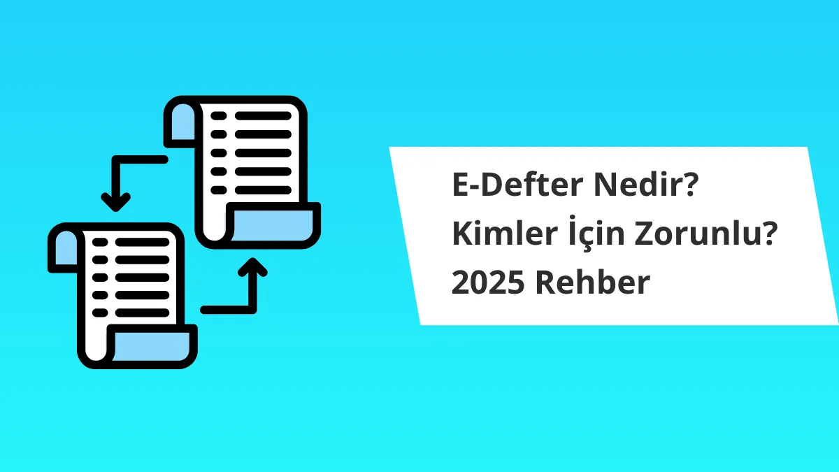 E-Defter Nedir? Kimler İçin Zorunlu? 2025 Rehber