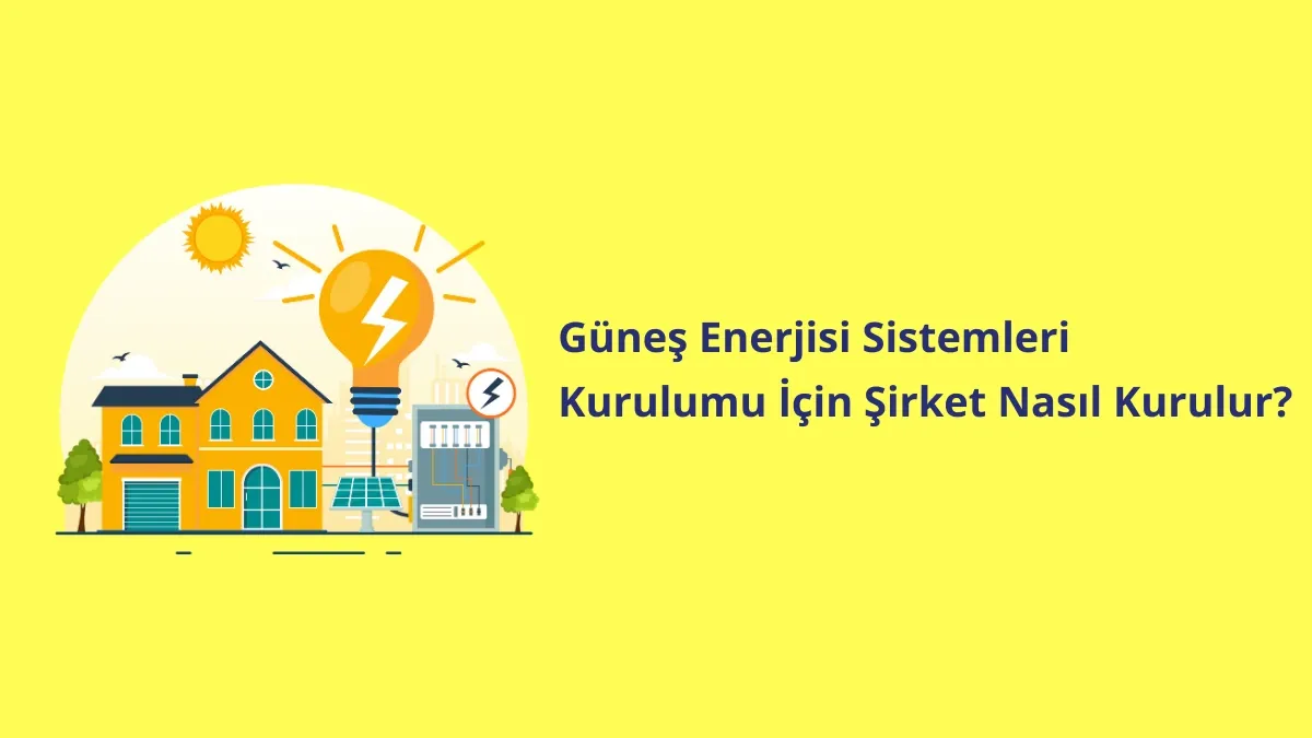 Güneş Enerjisi Sistemleri Kurulumu İçin Şirket Nasıl Kurulur?
