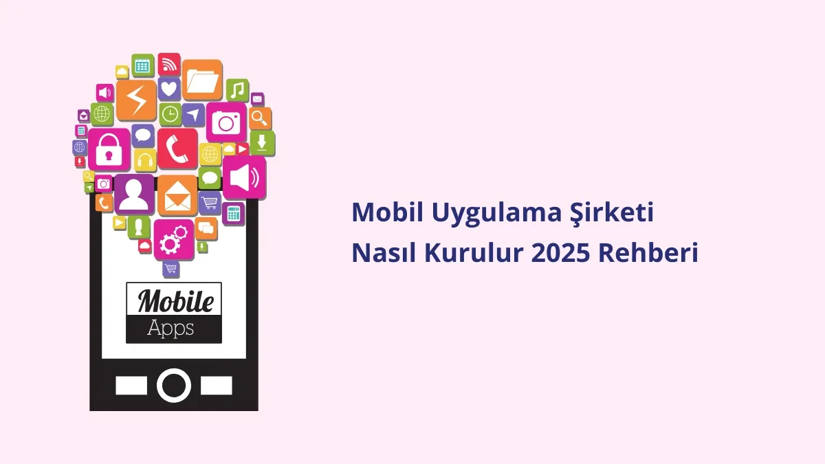 Mobil Uygulama Şirketi Nasıl Kurulur 2025 Rehberi