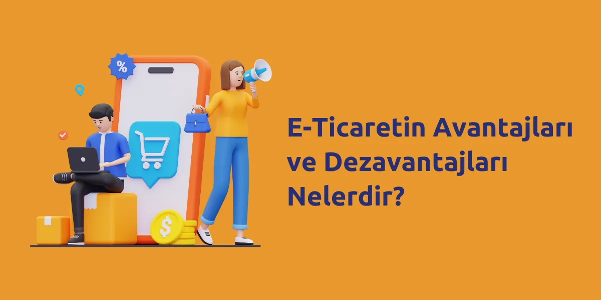 E-Ticaretin Avantajları ve Dezavantajları Nelerdir?