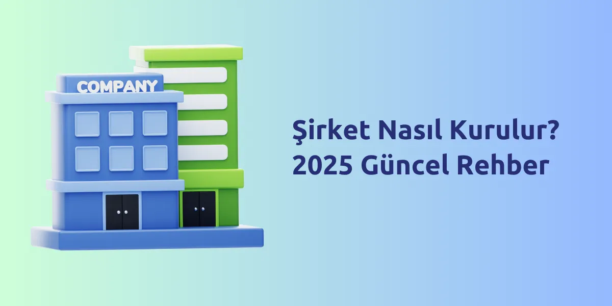 Şirket Nasıl Kurulur? 2025 Güncel Rehber