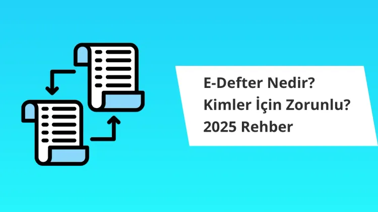 E-Defter Nedir? Kimler İçin Zorunlu? 2025 Rehber
