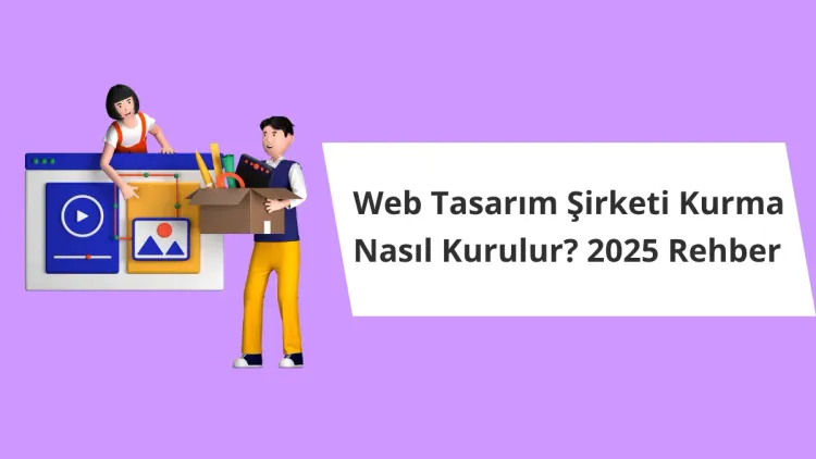 Web Tasarım Şirketi Kurmak, Nasıl Kurulur? 2025 Rehber