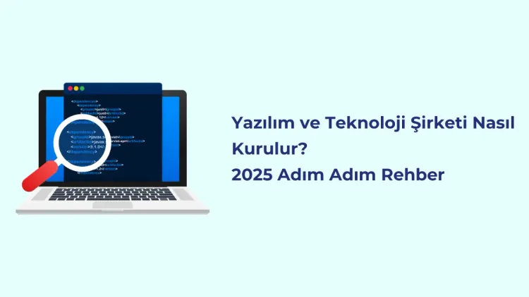 Yazılım ve Teknoloji Şirketi Nasıl Kurulur? 2025 Adım Adım Rehber